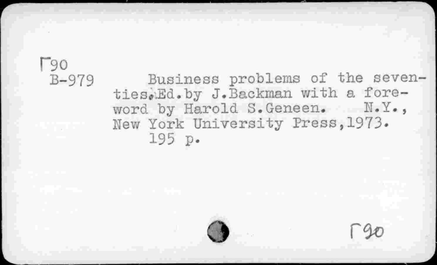 ﻿P90 B-979
Business problems of the seven-tiese.Ed.by J.Backman with a foreword by Harold S.Geneen. N.Y., New York University Press,1973.
195 p.
3 re®